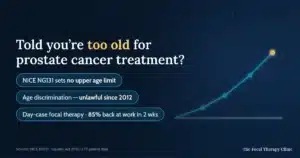 Told you're too old for prostate cancer treatment? NICE NG131 sets no upper age limit, age discrimination has been unlawful since 2012, and day-case focal therapy sees 85% of men back at work in two weeks